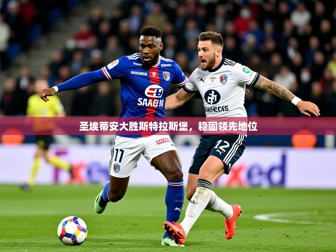 2025久游娱乐app下载圣埃蒂安大胜斯特拉斯堡,稳固领先地位