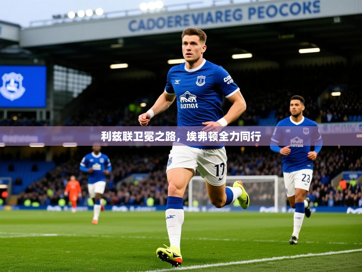 2025九游娱乐app利兹联卫冕之路，埃弗顿全力同行
