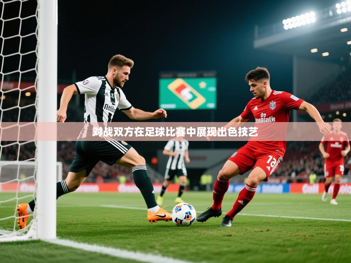2025九游娱乐app对战双方在足球比赛中展现出色技艺
