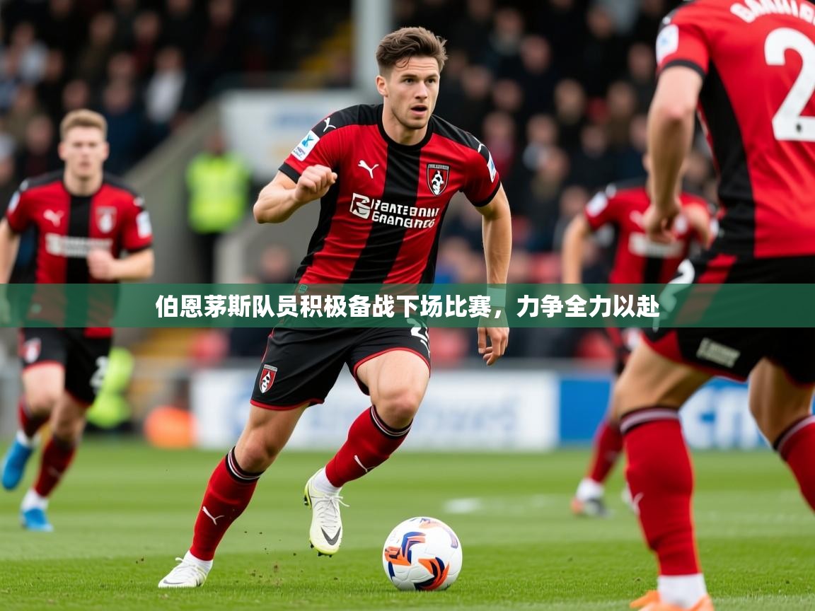 2025九游娱乐app伯恩茅斯队员积极备战下场比赛，力争全力以赴