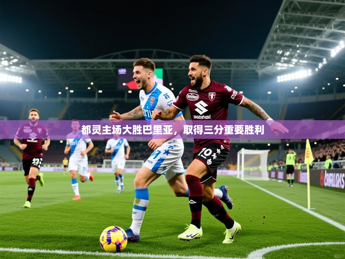 2025久游娱乐app下载都灵主场大胜巴里亚，取得三分重要胜利
