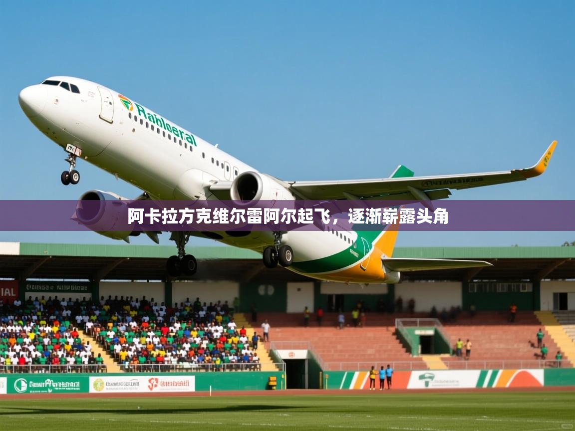 2025九游娱乐app体验棒阿卡拉方克维尔雷阿尔起飞，逐渐崭露头角