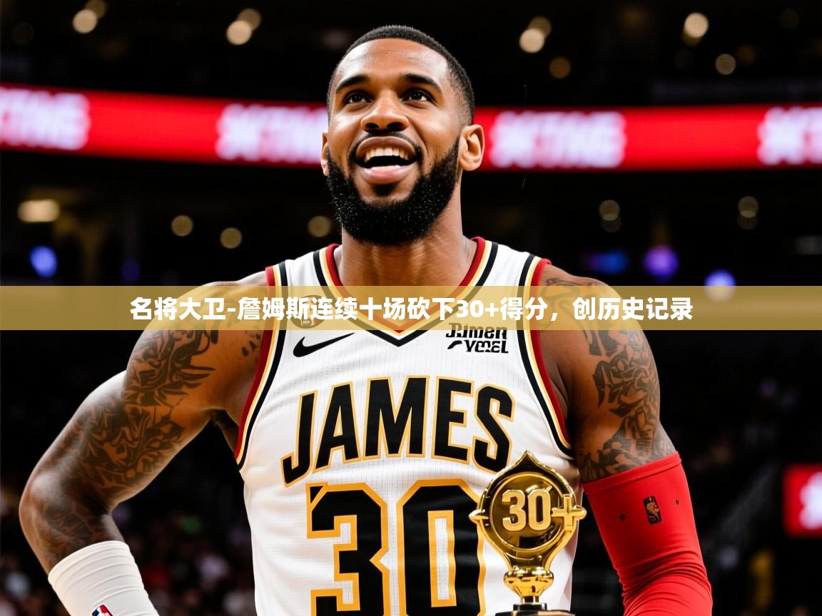 2025九游娱乐官网名将大卫-詹姆斯连续十场砍下30+得分，创历史记录