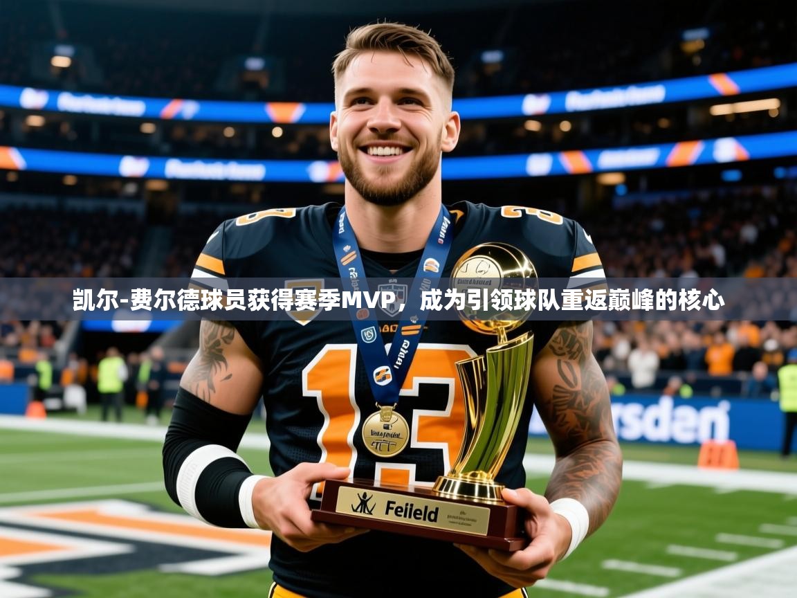 2025九游娱乐官网凯尔-费尔德球员获得赛季MVP，成为引领球队重返巅峰的核心
