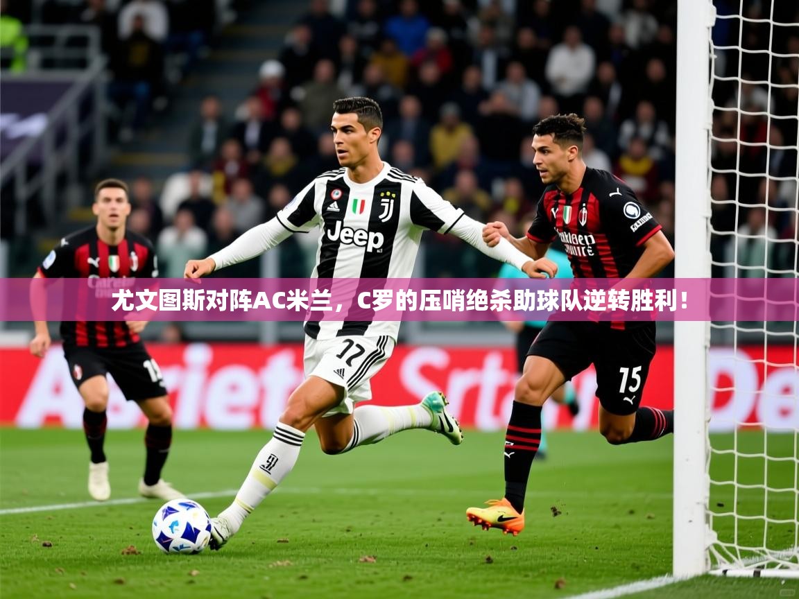 2025九游娱乐登录尤文图斯对阵AC米兰，C罗的压哨绝杀助球队逆转胜利！  第2张