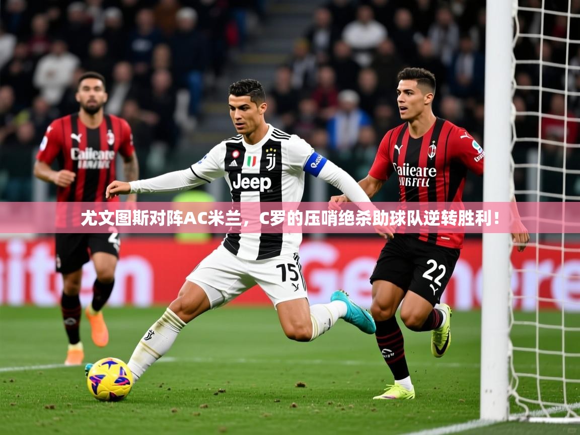 2025九游娱乐登录尤文图斯对阵AC米兰，C罗的压哨绝杀助球队逆转胜利！  第3张
