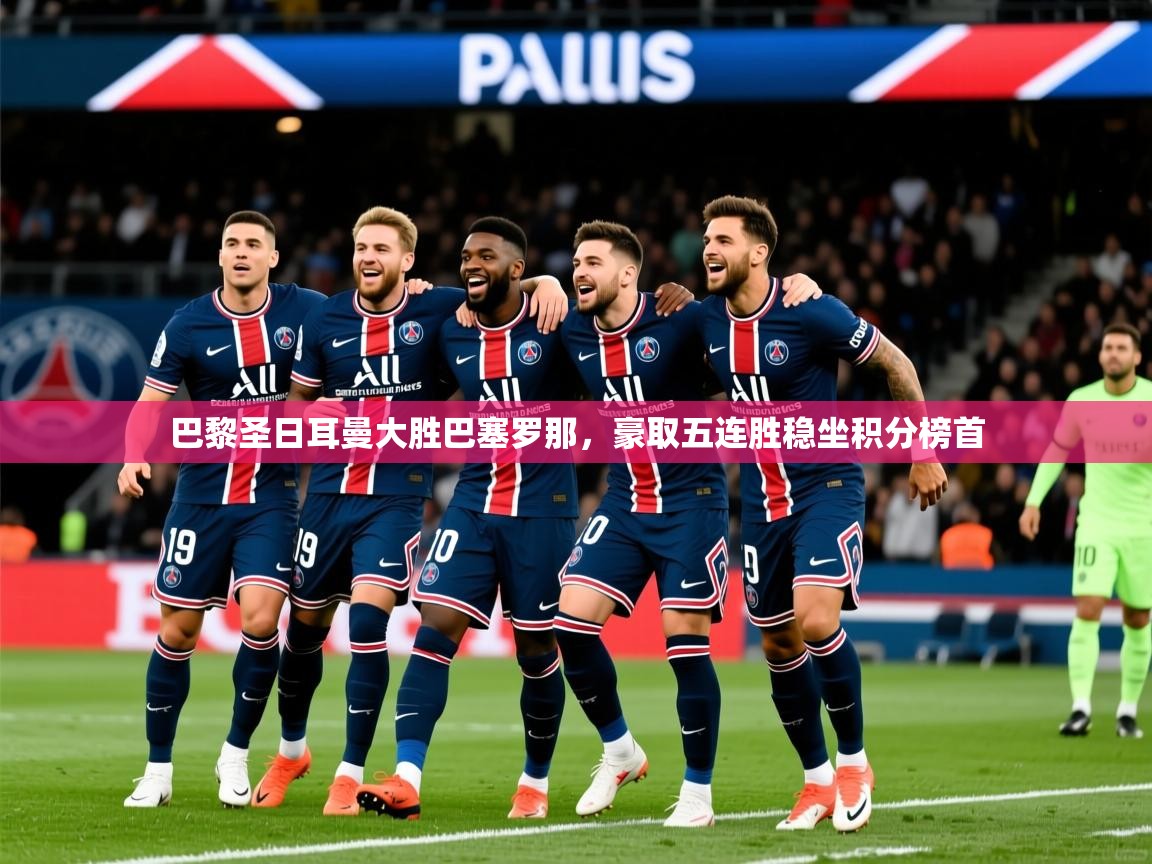 2025九游娱乐app赞助了不莱梅巴黎圣日耳曼大胜巴塞罗那，豪取五连胜稳坐积分榜首  第1张