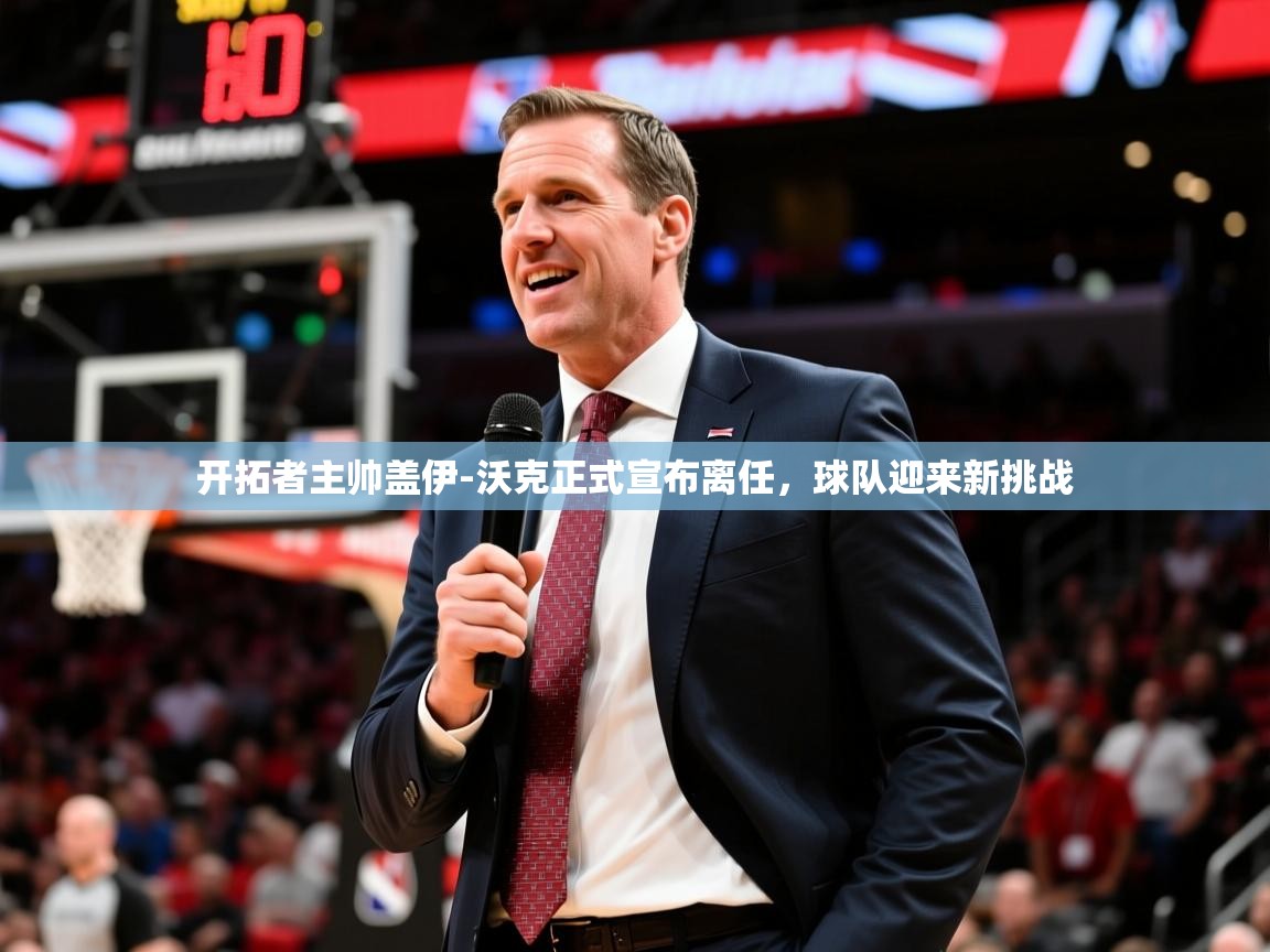 2025九游娱乐app官网下载开拓者主帅盖伊-沃克正式宣布离任,球队迎来新挑战 第2张