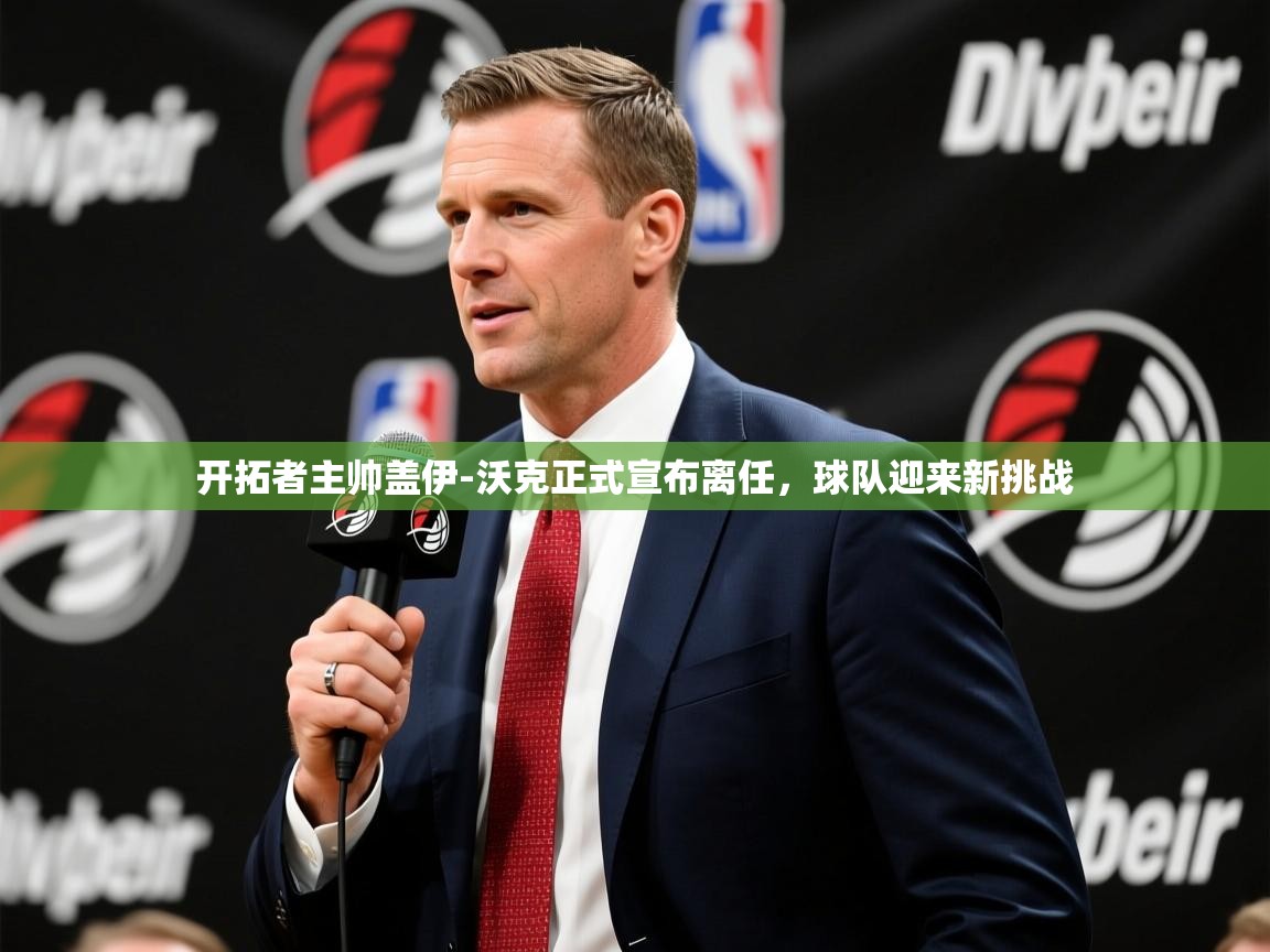 2025九游娱乐app官网下载开拓者主帅盖伊-沃克正式宣布离任,球队迎来新挑战 第3张