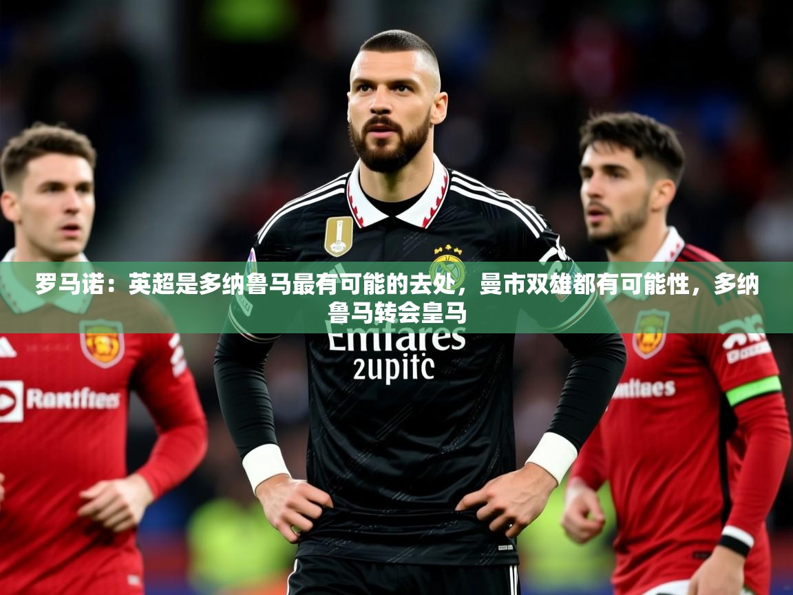 2025九游娱乐app赞助了不莱梅罗马诺:英超是多纳鲁马最有可能的去处,曼市双雄都有可能性,多纳鲁马转会皇马 第1张