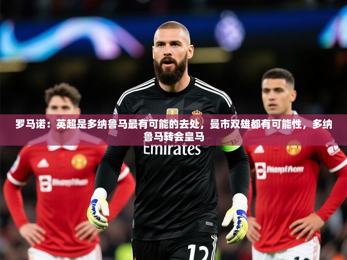 2025九游娱乐app赞助了不莱梅罗马诺:英超是多纳鲁马最有可能的去处,曼市双雄都有可能性,多纳鲁马转会皇马 第2张