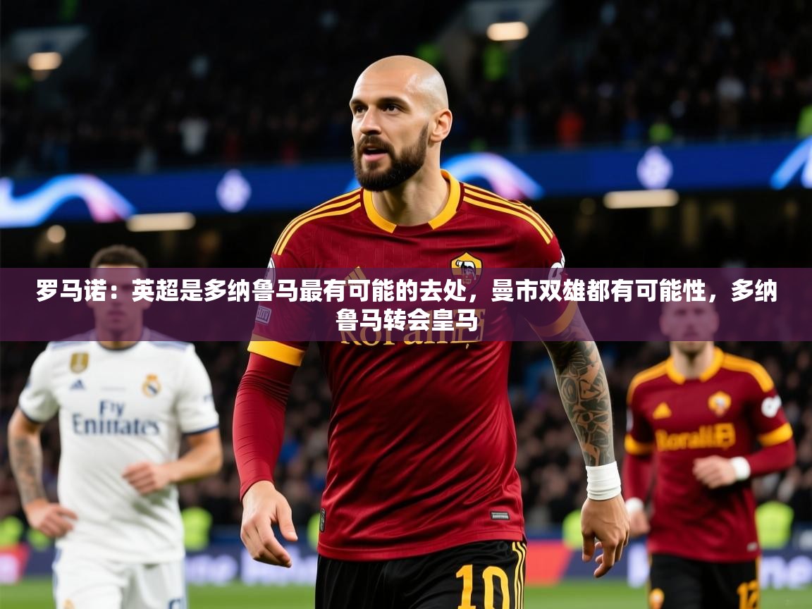 2025九游娱乐app赞助了不莱梅罗马诺:英超是多纳鲁马最有可能的去处,曼市双雄都有可能性,多纳鲁马转会皇马 第4张