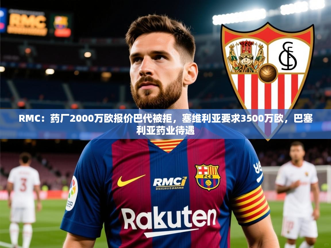 2025九游app官网入口RMC：药厂2000万欧报价巴代被拒，塞维利亚要求3500万欧，巴塞利亚药业待遇  第2张