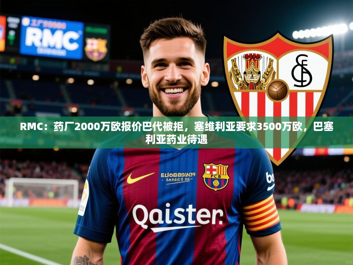 2025九游app官网入口RMC：药厂2000万欧报价巴代被拒，塞维利亚要求3500万欧，巴塞利亚药业待遇  第4张