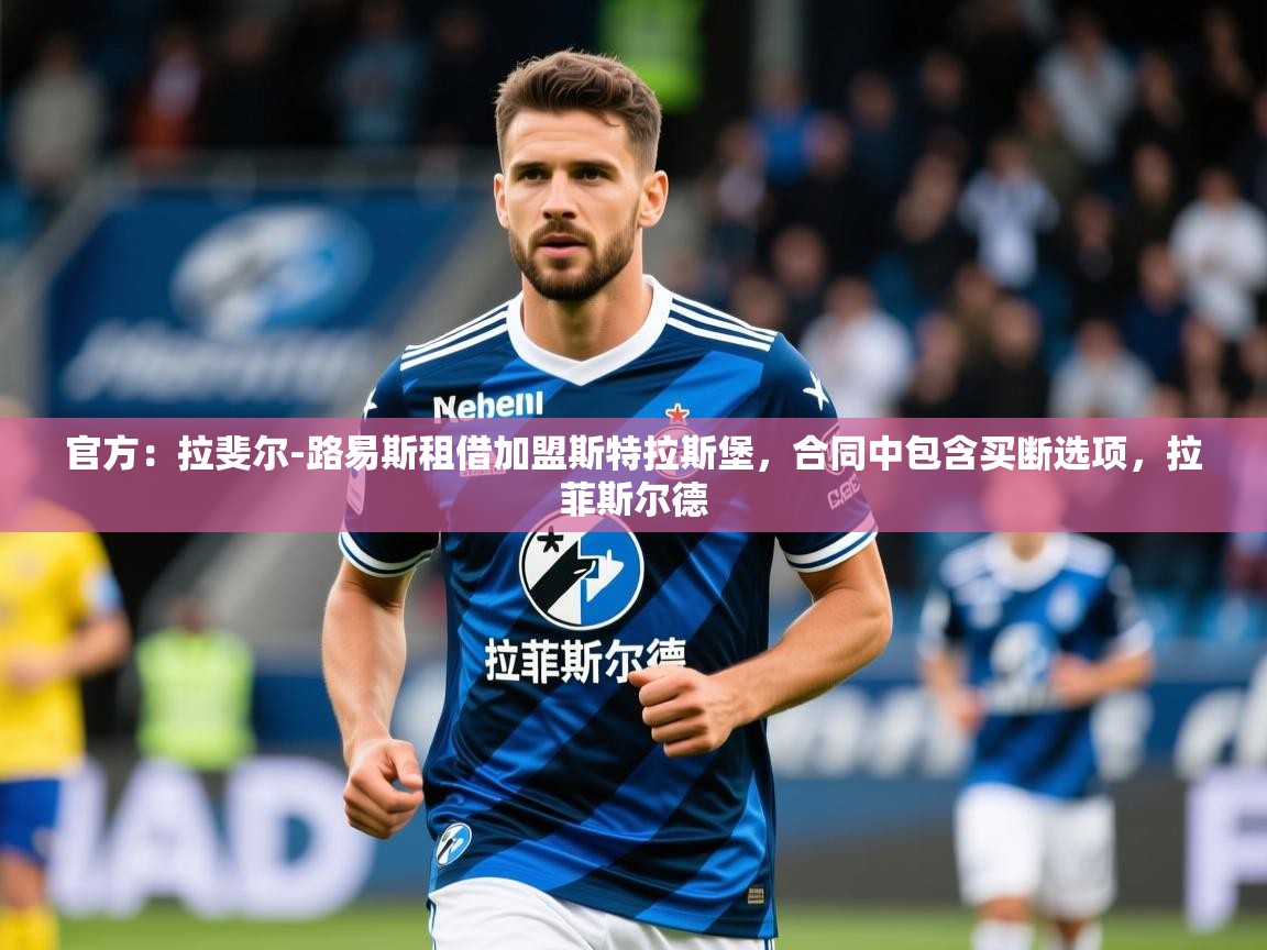 2025九游娱乐app口碑好官方：拉斐尔-路易斯租借加盟斯特拉斯堡，合同中包含买断选项，拉菲斯尔德  第2张