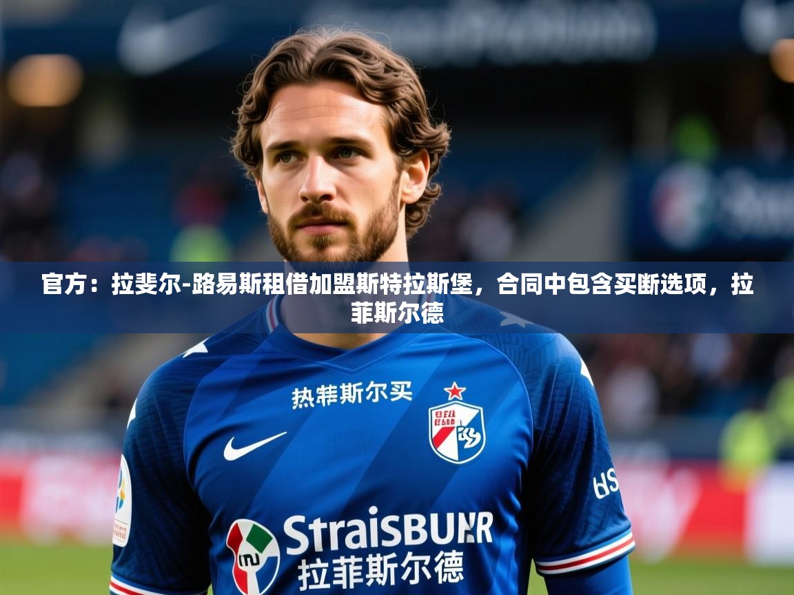 2025九游娱乐app口碑好官方：拉斐尔-路易斯租借加盟斯特拉斯堡，合同中包含买断选项，拉菲斯尔德  第3张