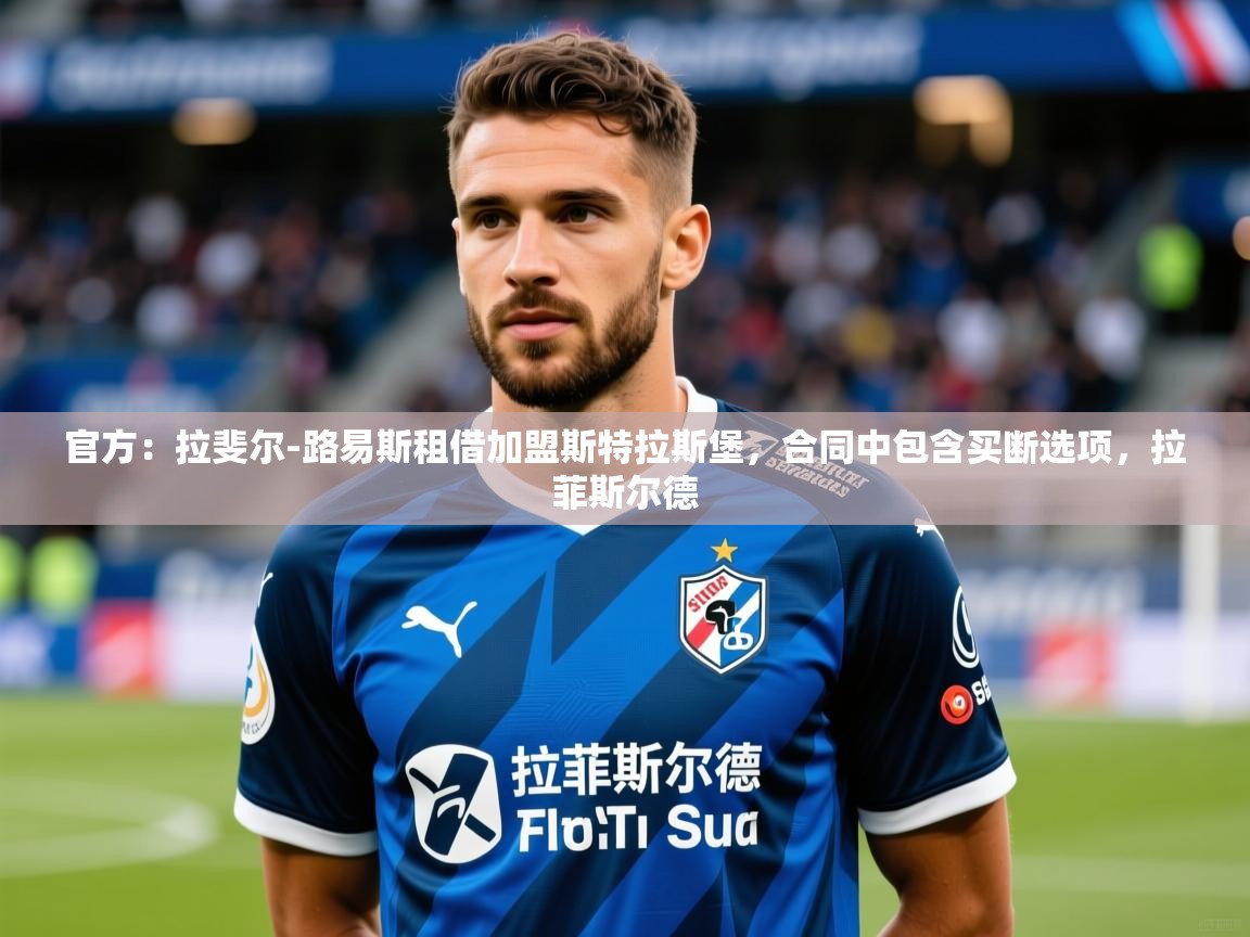 2025九游娱乐app口碑好官方：拉斐尔-路易斯租借加盟斯特拉斯堡，合同中包含买断选项，拉菲斯尔德  第4张