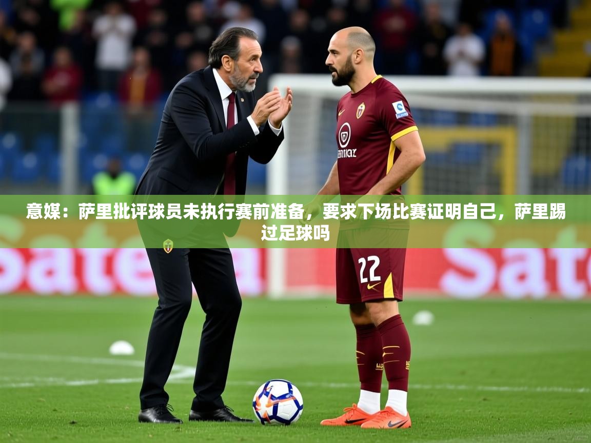 2025九游娱乐入口官网意媒：萨里批评球员未执行赛前准备，要求下场比赛证明自己，萨里踢过足球吗