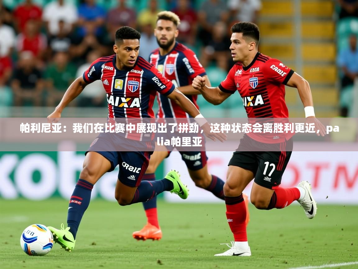 2025九游娱乐帕利尼亚：我们在比赛中展现出了拼劲，这种状态会离胜利更近，palia帕里亚