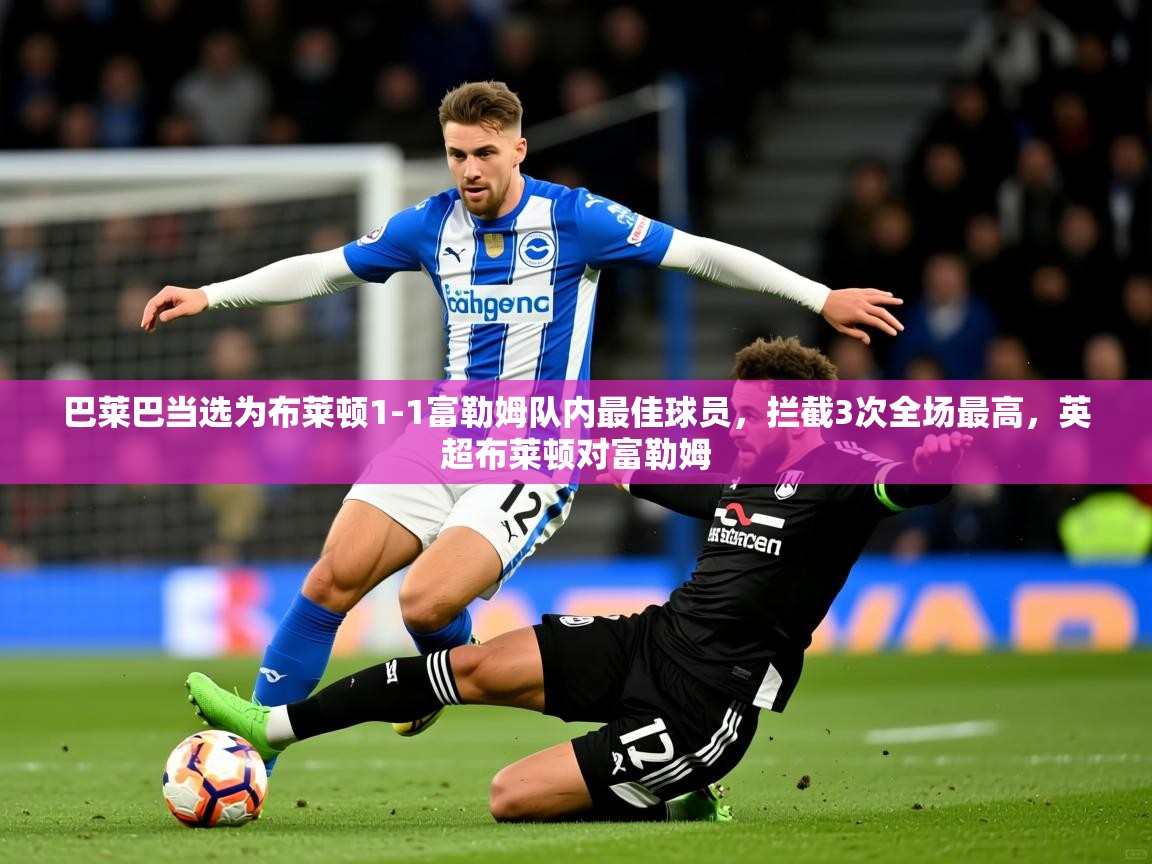 2025九游娱乐app赞助了不莱梅巴莱巴当选为布莱顿1-1富勒姆队内最佳球员，拦截3次全场最高，英超布莱顿对富勒姆