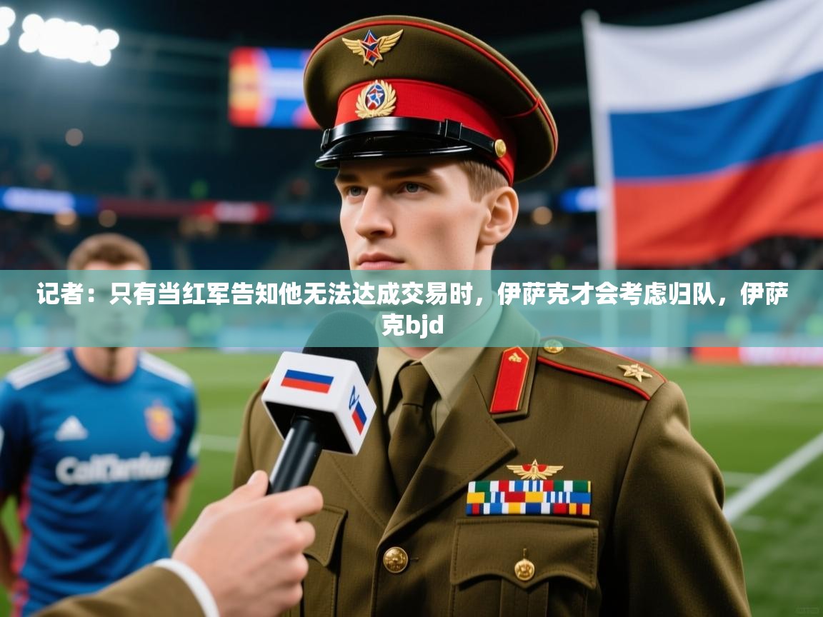 2025九游app官网入口记者：只有当红军告知他无法达成交易时，伊萨克才会考虑归队，伊萨克bjd
