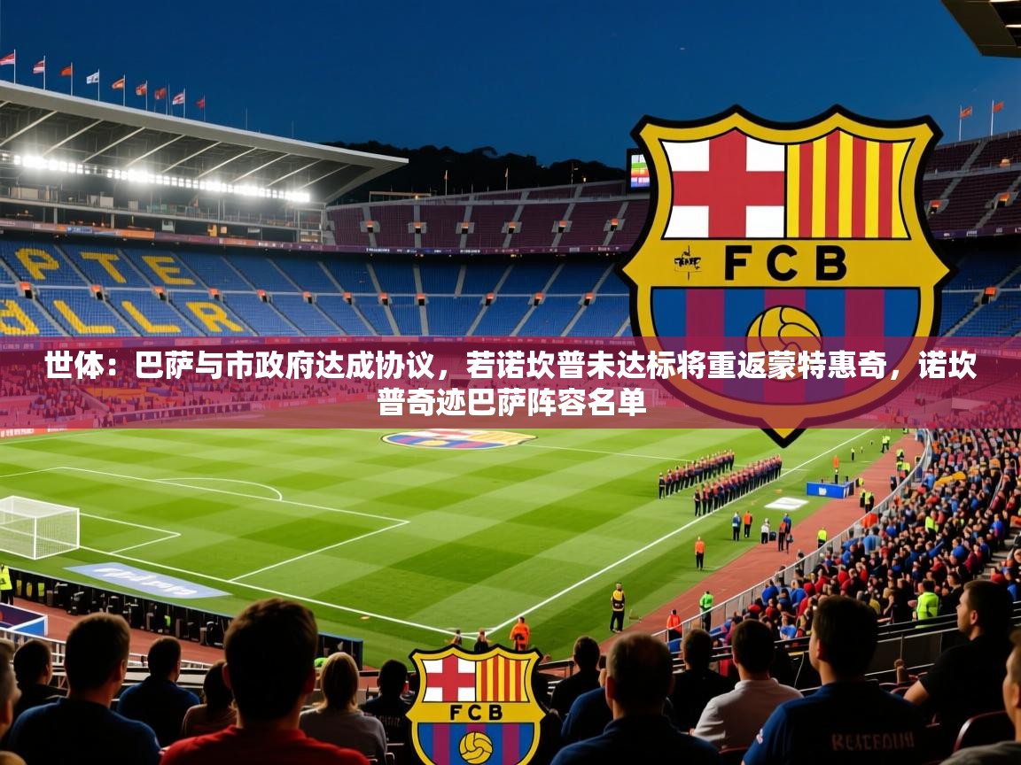 2025九娱游戏官网世体:巴萨与市政府达成协议,若诺坎普未达标将重返蒙特惠奇,诺坎普奇迹巴萨阵容名单 第1张