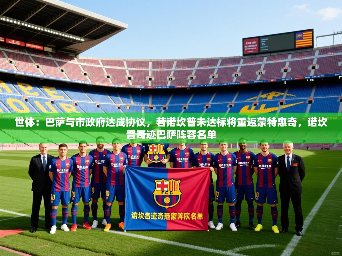 2025九娱游戏官网世体:巴萨与市政府达成协议,若诺坎普未达标将重返蒙特惠奇,诺坎普奇迹巴萨阵容名单 第3张