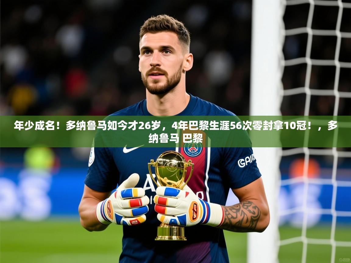 2025九游娱乐app信誉好年少成名！多纳鲁马如今才26岁，4年巴黎生涯56次零封拿10冠！，多纳鲁马 巴黎