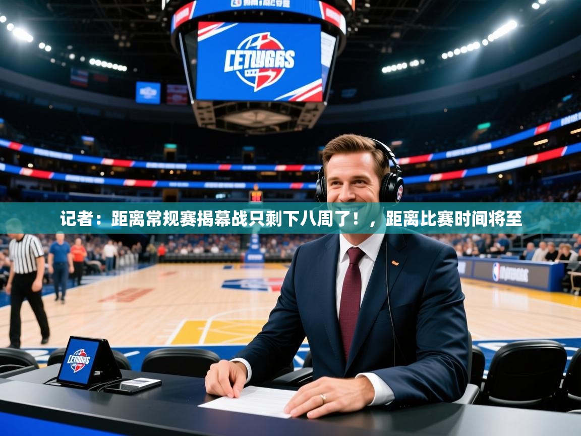 2025九游娱乐app赔率高记者:距离常规赛揭幕战只剩下八周了!,距离比赛时间将至 第3张