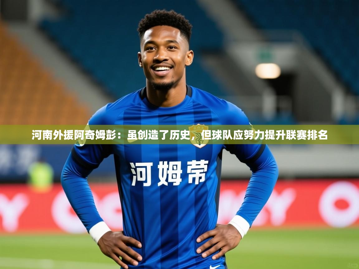 2025九游娱乐官网河南外援阿奇姆彭:虽创造了历史,但球队应努力提升联赛排名 第1张