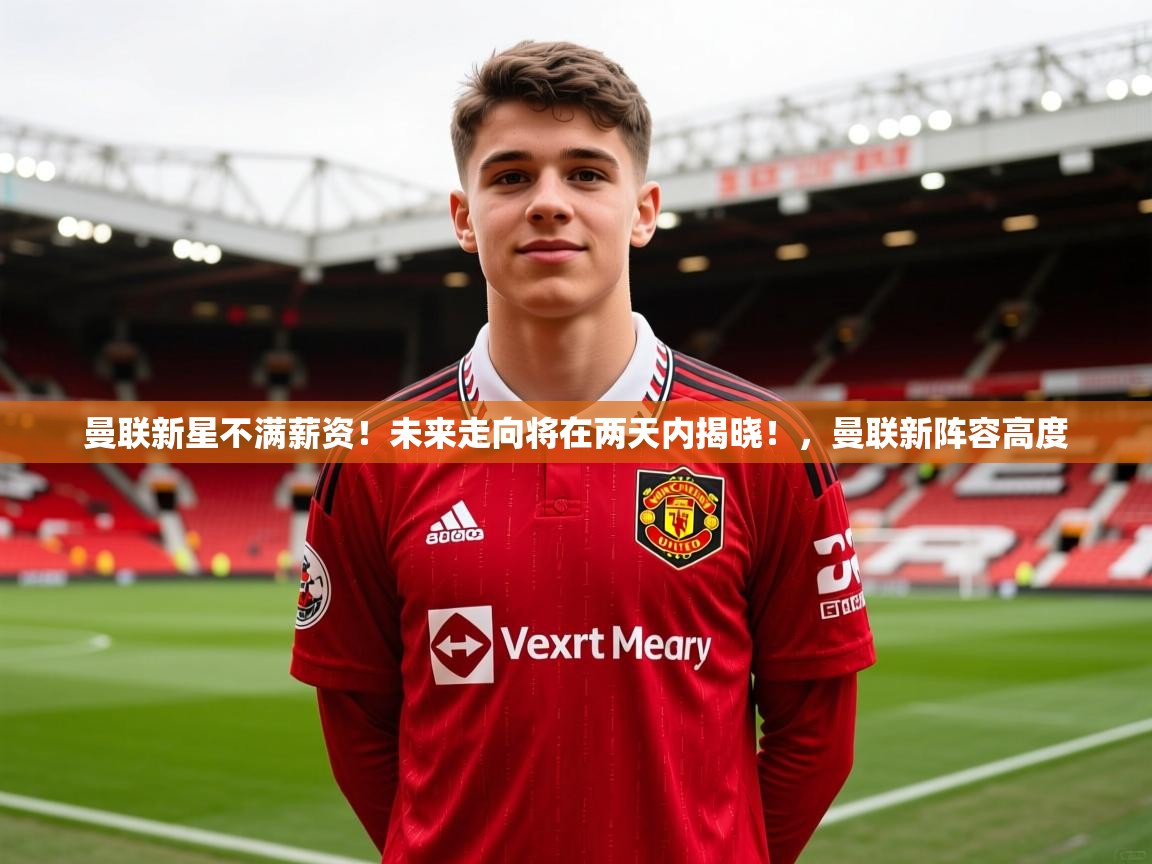 2025九游娱乐app口碑好曼联新星不满薪资！未来走向将在两天内揭晓！，曼联新阵容高度  第1张