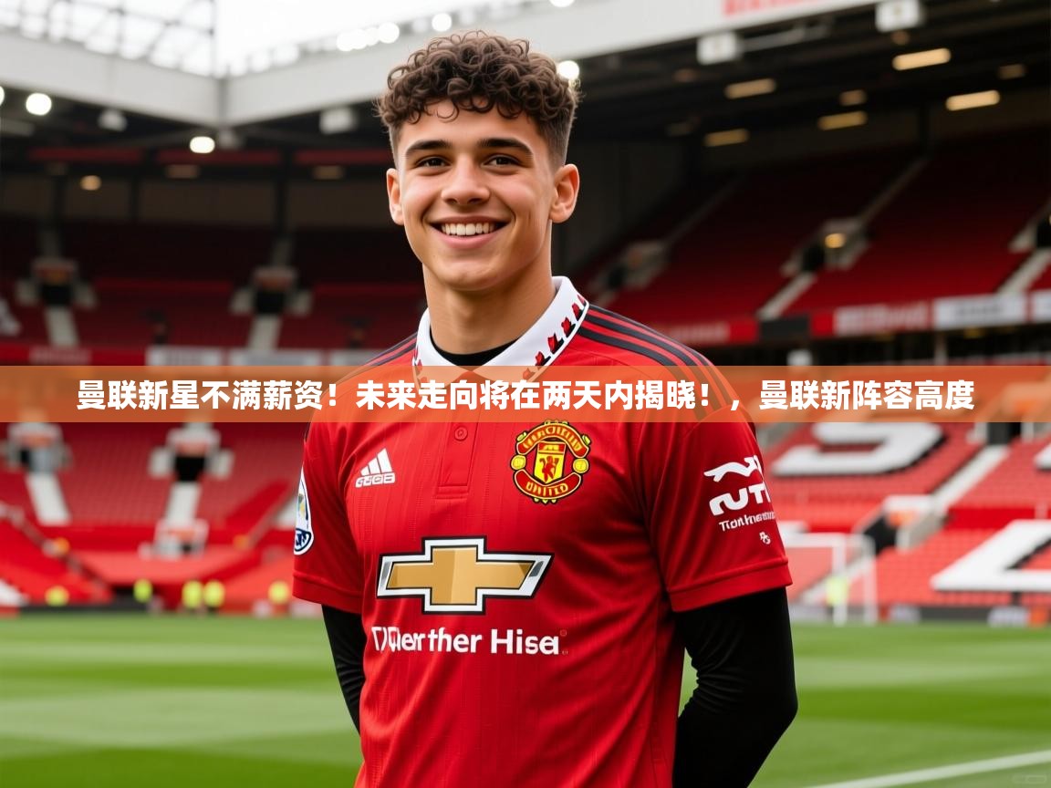 2025九游娱乐app口碑好曼联新星不满薪资！未来走向将在两天内揭晓！，曼联新阵容高度  第2张