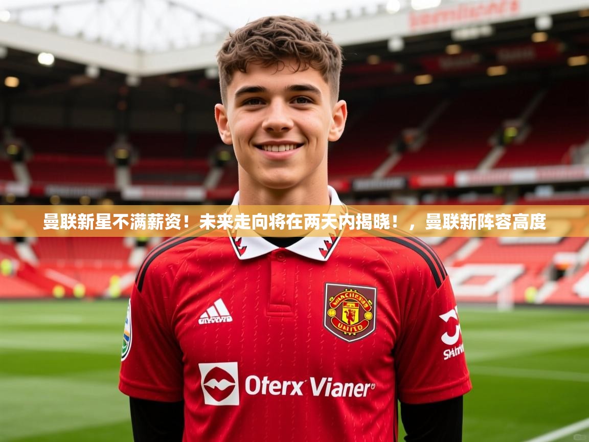 2025九游娱乐app口碑好曼联新星不满薪资！未来走向将在两天内揭晓！，曼联新阵容高度  第3张