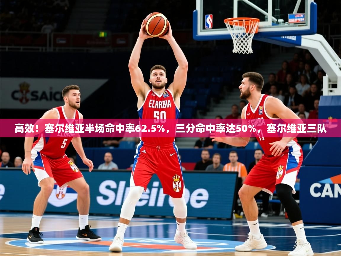 2025九游app下载苹果版高效！塞尔维亚半场命中率62.5%，三分命中率达50%，塞尔维亚三队