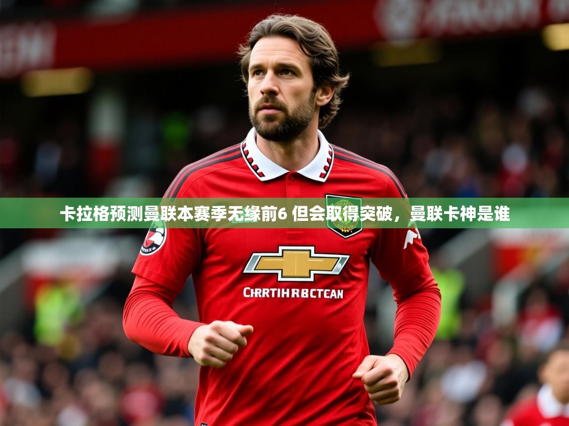 2025九游娱乐app体验棒卡拉格预测曼联本赛季无缘前6 但会取得突破，曼联卡神是谁